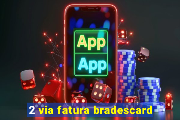 2 via fatura bradescard